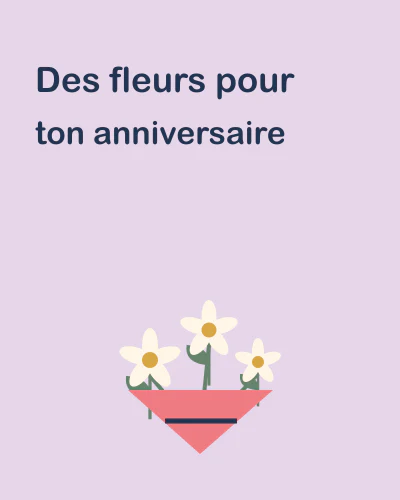 Des fleurs pour ton anniversaire